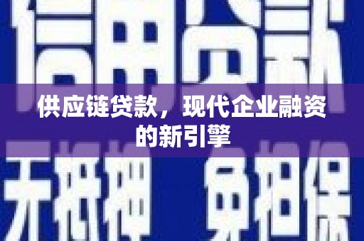 大里供应链贷款，现代企业融资的新引擎