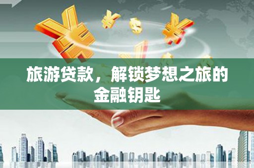 吴忠旅游贷款，解锁梦想之旅的金融钥匙