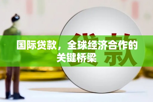 果洛国际贷款，全球经济合作的关键桥梁