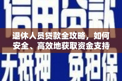 湖南退休人员贷款全攻略，如何安全、高效地获取资金支持