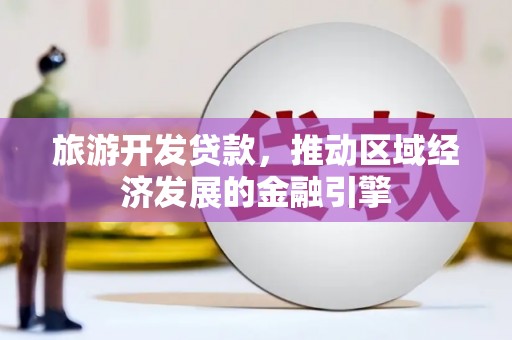 礼县旅游开发贷款，推动区域经济发展的金融引擎