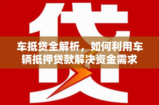名间车抵贷全解析，如何利用车辆抵押贷款解决资金需求