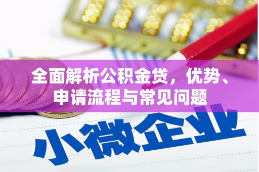 顺庆全面解析公积金贷，优势、申请流程与常见问题