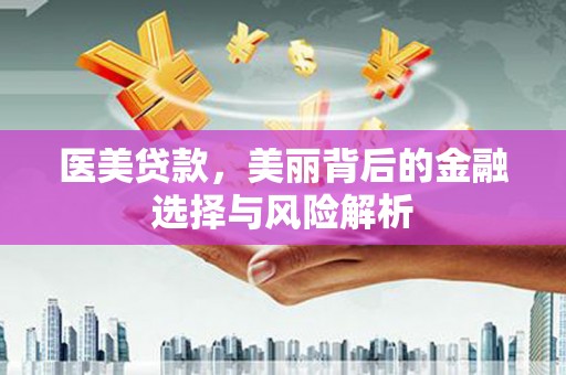 芦淞医美贷款，美丽背后的金融选择与风险解析