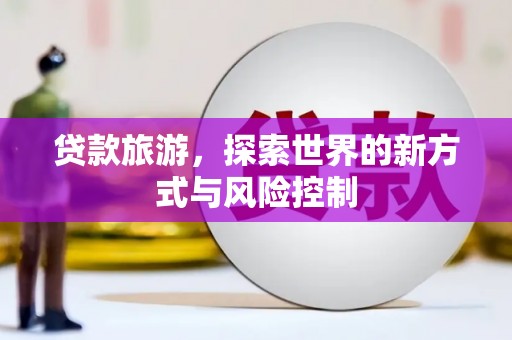 左营贷款旅游，探索世界的新方式与风险控制