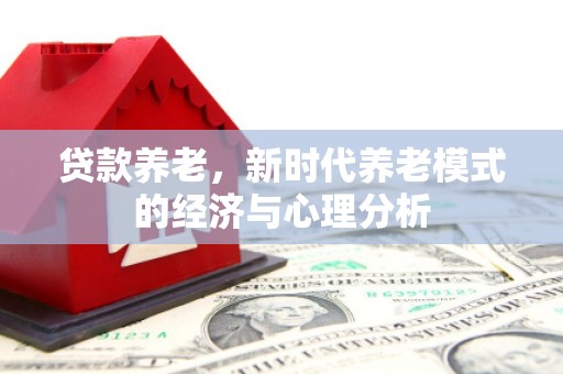 惠安贷款养老，新时代养老模式的经济与心理分析