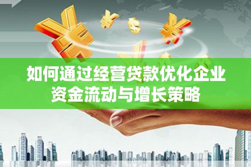 曾都如何通过经营贷款优化企业资金流动与增长策略