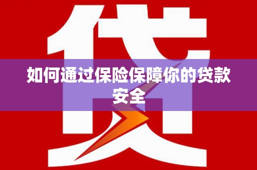 新安如何通过保险保障你的贷款安全