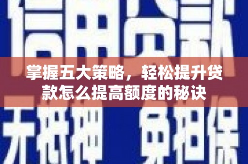 雨山掌握五大策略，轻松提升贷款怎么提高额度的秘诀