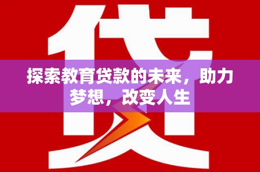 武川探索教育贷款的未来，助力梦想，改变人生