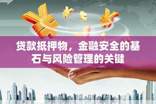 滦县贷款抵押物，金融安全的基石与风险管理的关键