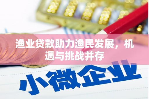 万里渔业贷款助力渔民发展，机遇与挑战并存