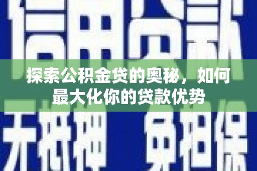 荥阳探索公积金贷的奥秘，如何最大化你的贷款优势