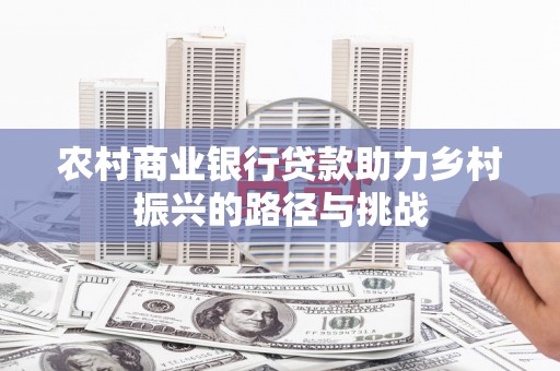 盐源农村商业银行贷款助力乡村振兴的路径与挑战