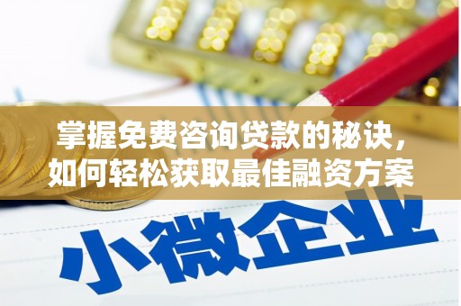 顺城掌握免费咨询贷款的秘诀，如何轻松获取最佳融资方案