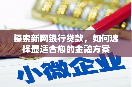 平安探索新网银行贷款，如何选择最适合您的金融方案