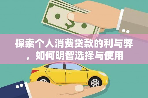 迭部探索个人消费贷款的利与弊，如何明智选择与使用