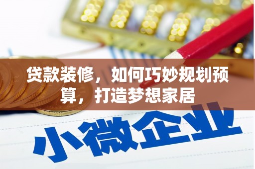 新晃贷款装修，如何巧妙规划预算，打造梦想家居