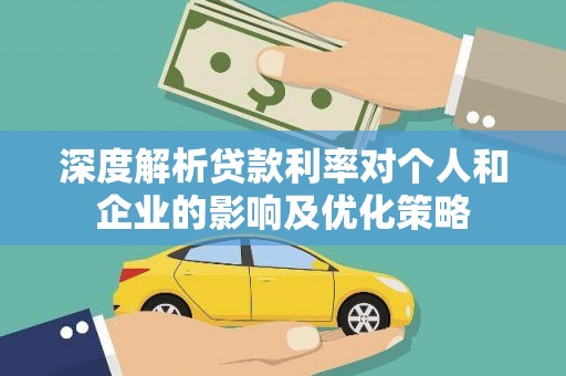 郁南深度解析贷款利率对个人和企业的影响及优化策略