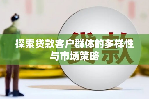 玉树探索贷款客户群体的多样性与市场策略