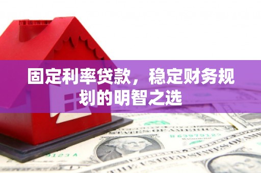 漳州固定利率贷款，稳定财务规划的明智之选