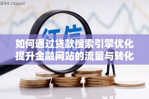 福田如何通过贷款搜索引擎优化提升金融网站的流量与转化率