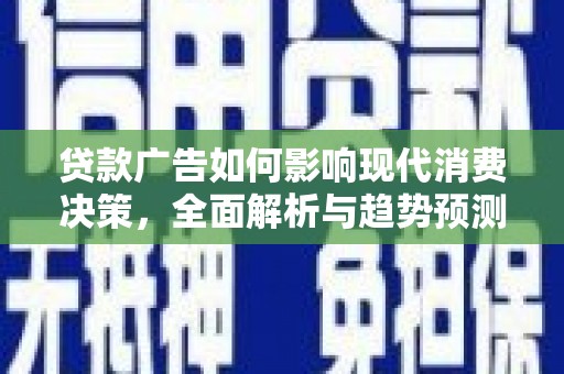 灌云贷款广告如何影响现代消费决策，全面解析与趋势预测