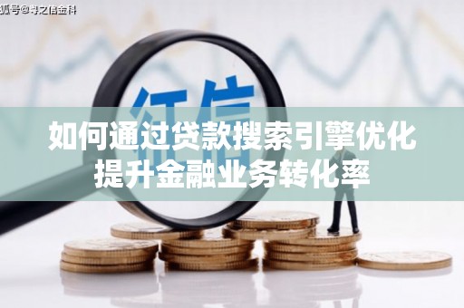 陵川如何通过贷款搜索引擎优化提升金融业务转化率