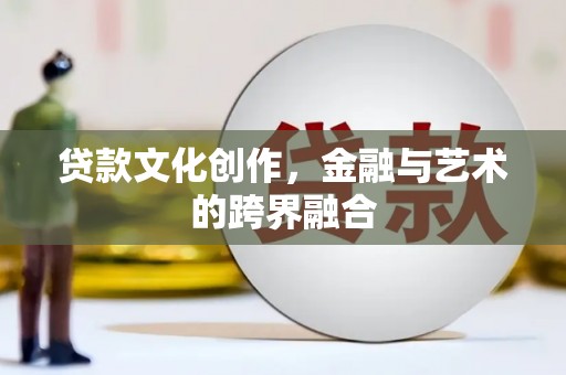 卓尼贷款文化创作，金融与艺术的跨界融合