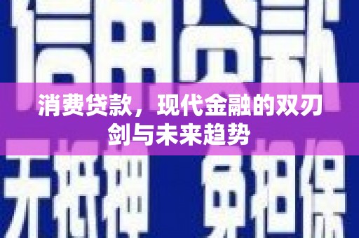 平安消费贷款，现代金融的双刃剑与未来趋势