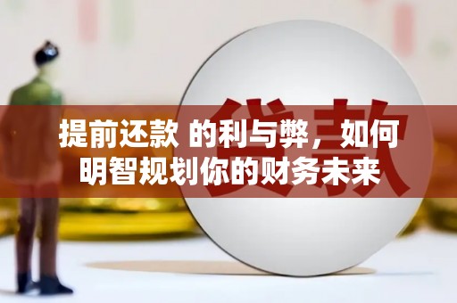 庄浪提前还款 的利与弊，如何明智规划你的财务未来
