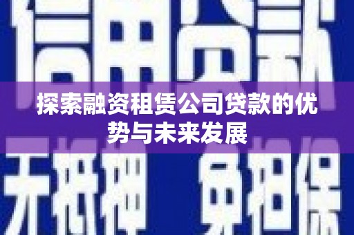 北斗探索融资租赁公司贷款的优势与未来发展