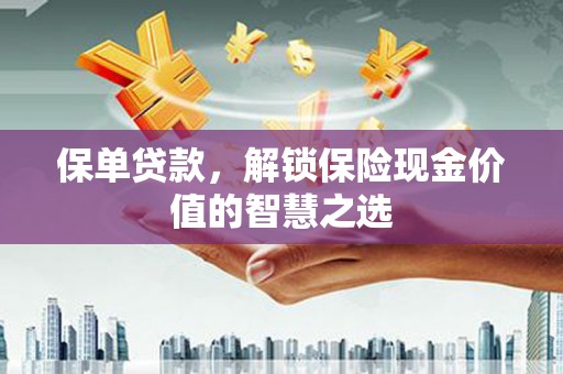 来义保单贷款，解锁保险现金价值的智慧之选