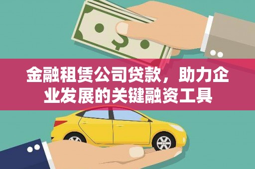 中卫金融租赁公司贷款，助力企业发展的关键融资工具