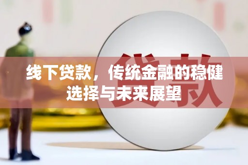 大甲线下贷款，传统金融的稳健选择与未来展望