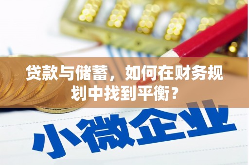 通化贷款与储蓄，如何在财务规划中找到平衡？