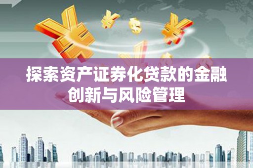 贵州探索资产证券化贷款的金融创新与风险管理