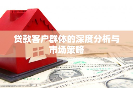 渭源贷款客户群体的深度分析与市场策略