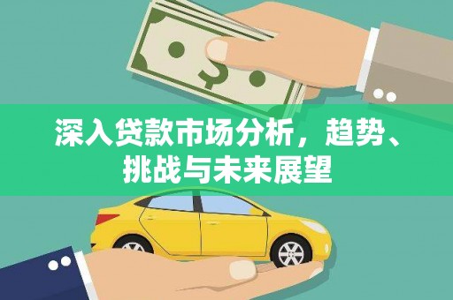 郁南深入贷款市场分析，趋势、挑战与未来展望