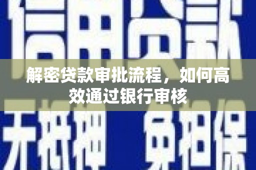 囊谦解密贷款审批流程，如何高效通过银行审核