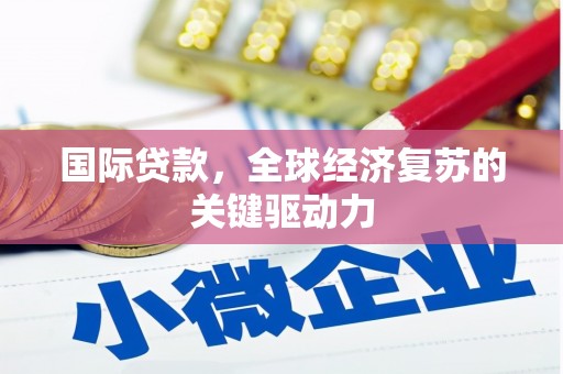 海城国际贷款，全球经济复苏的关键驱动力