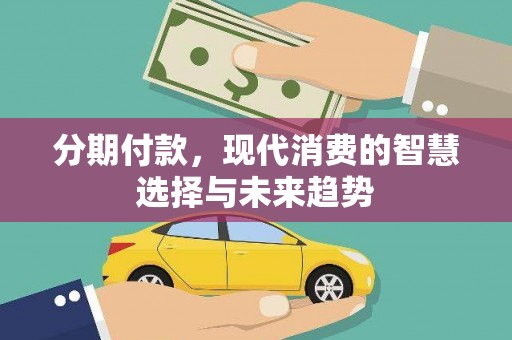 端州分期付款，现代消费的智慧选择与未来趋势