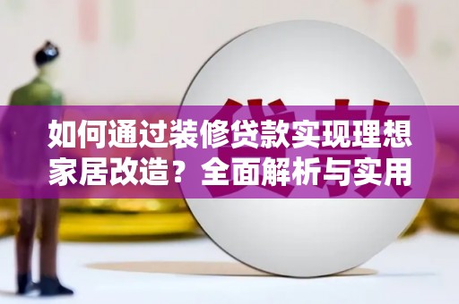 宣城如何通过装修贷款实现理想家居改造？全面解析与实用指南