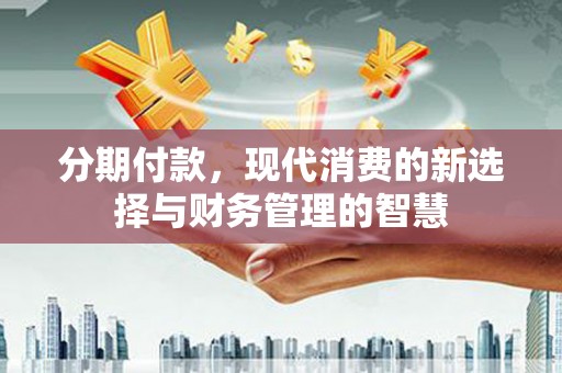 桐城分期付款，现代消费的新选择与财务管理的智慧