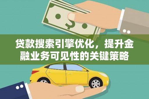 汪清贷款搜索引擎优化，提升金融业务可见性的关键策略