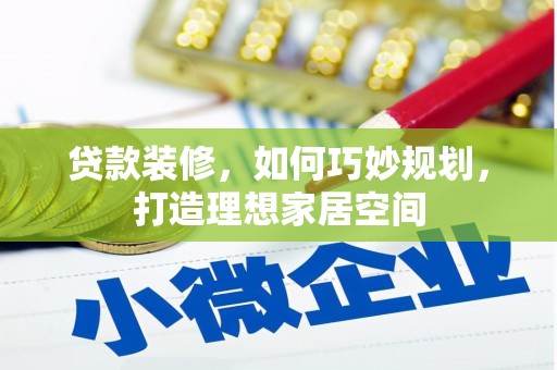 交口贷款装修，如何巧妙规划，打造理想家居空间