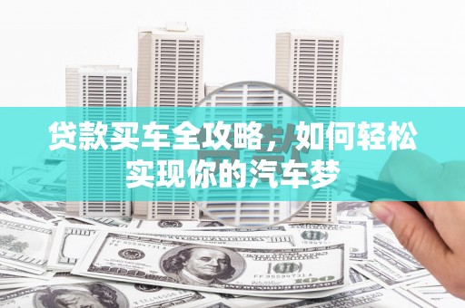 叶城贷款买车全攻略，如何轻松实现你的汽车梦
