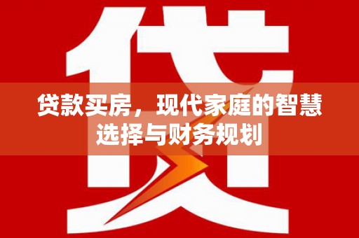 璧山贷款买房，现代家庭的智慧选择与财务规划