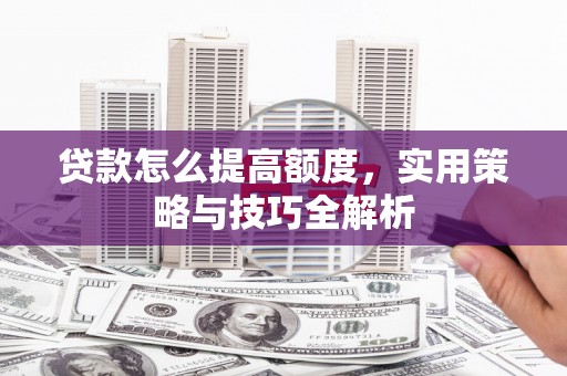 永德贷款怎么提高额度，实用策略与技巧全解析