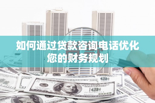 开江如何通过贷款咨询电话优化您的财务规划
